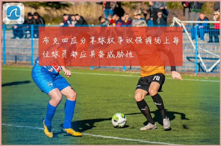 布克回应分享球权争议强调场上每位球员都应具备威胁性