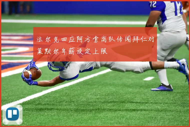 法尔克回应阿方索离队传闻拜仁对莱默尔年薪设定上限