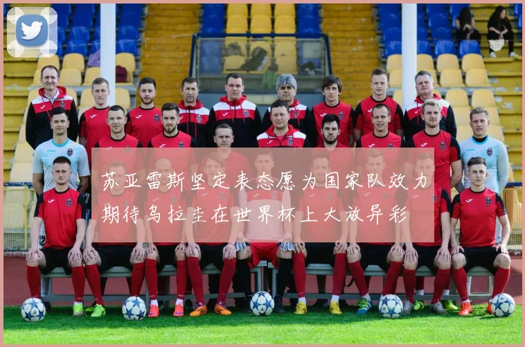 苏亚雷斯坚定表态愿为国家队效力期待乌拉圭在世界杯上大放异彩