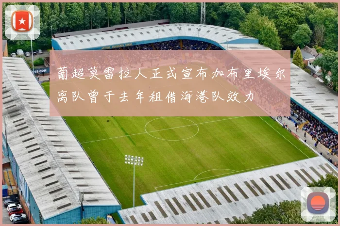 葡超莫雷拉人正式宣布加布里埃尔离队曾于去年租借海港队效力