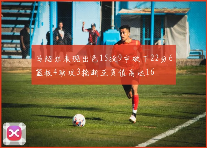 马绍尔表现出色15投9中砍下22分6篮板4助攻3抢断正负值高达16