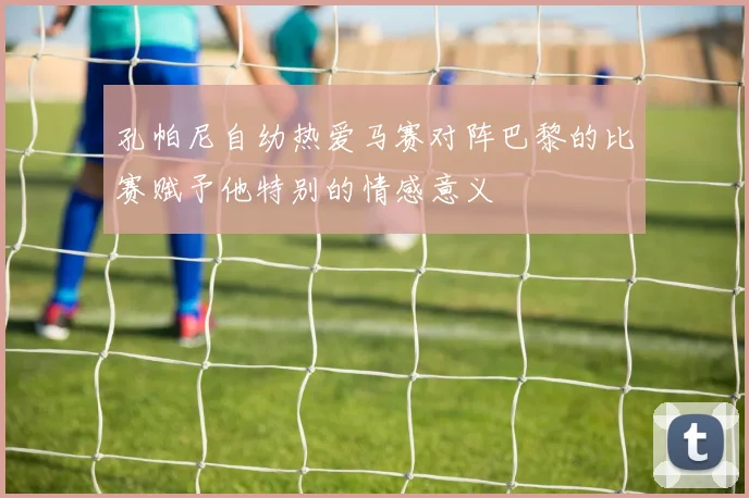 孔帕尼自幼热爱马赛对阵巴黎的比赛赋予他特别的情感意义