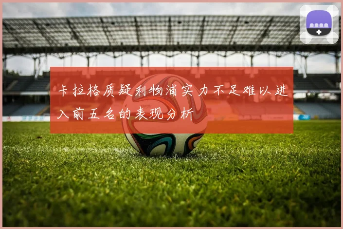 卡拉格质疑利物浦实力不足难以进入前五名的表现分析