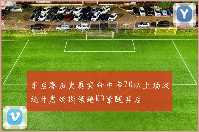 季后赛历史真实命中率70以上场次统计詹姆斯领跑KD紧随其后
